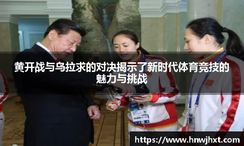 黄开战与乌拉求的对决揭示了新时代体育竞技的魅力与挑战